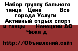 Набор группу бального танца › Цена ­ 200 - Все города Услуги » Активный отдых,спорт и танцы   . Ненецкий АО,Чижа д.